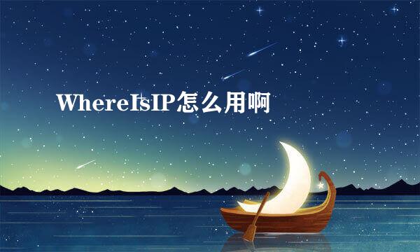 WhereIsIP怎么用啊