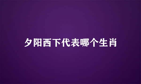 夕阳西下代表哪个生肖