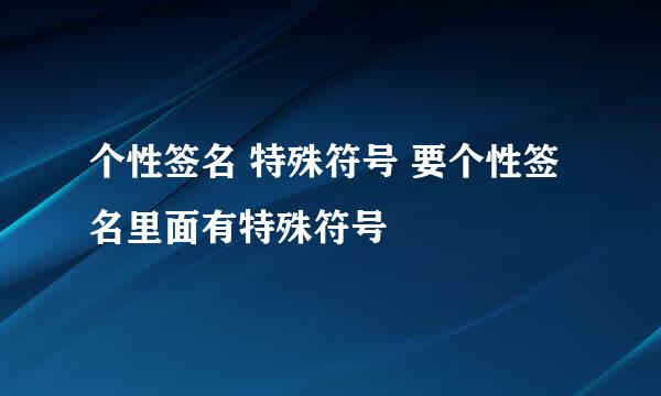 个性签名 特殊符号 要个性签名里面有特殊符号