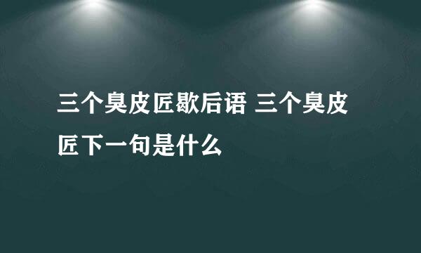 三个臭皮匠歇后语 三个臭皮匠下一句是什么