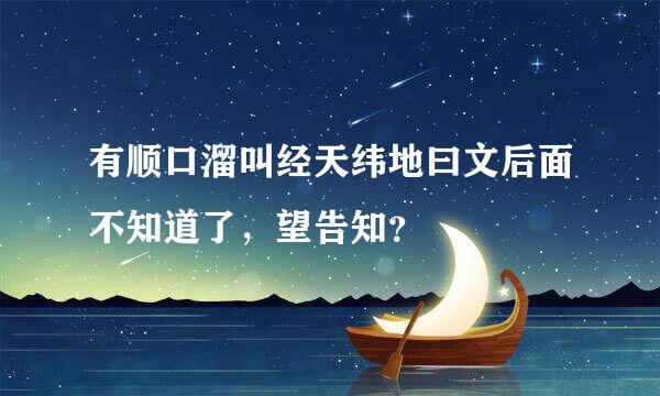 有顺口溜叫经天纬地曰文后面不知道了，望告知？