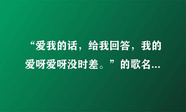 “爱我的话，给我回答，我的爱呀爱呀没时差。”的歌名和作者是？