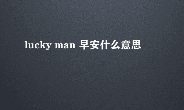 lucky man 早安什么意思