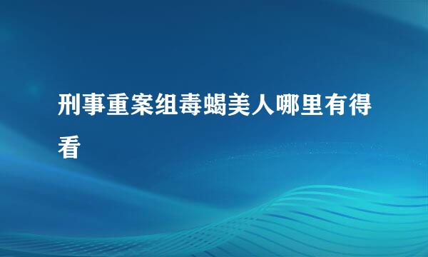 刑事重案组毒蝎美人哪里有得看