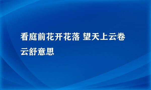 看庭前花开花落 望天上云卷云舒意思