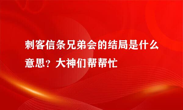 刺客信条兄弟会的结局是什么意思？大神们帮帮忙