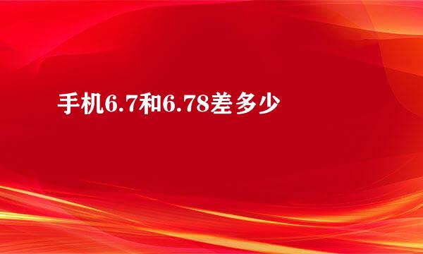 手机6.7和6.78差多少