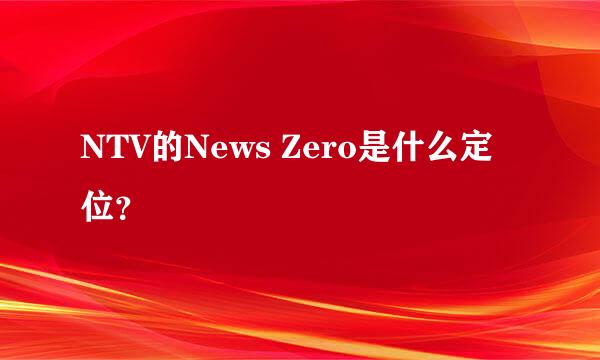 NTV的News Zero是什么定位？