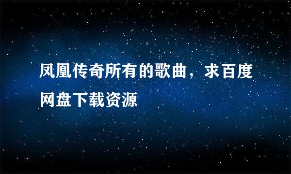 凤凰传奇所有的歌曲，求百度网盘下载资源