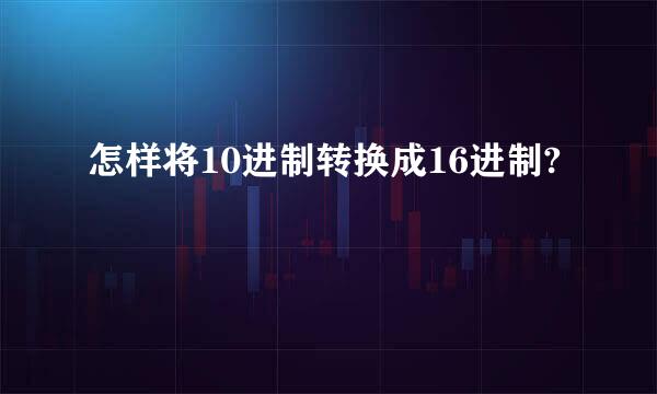 怎样将10进制转换成16进制?