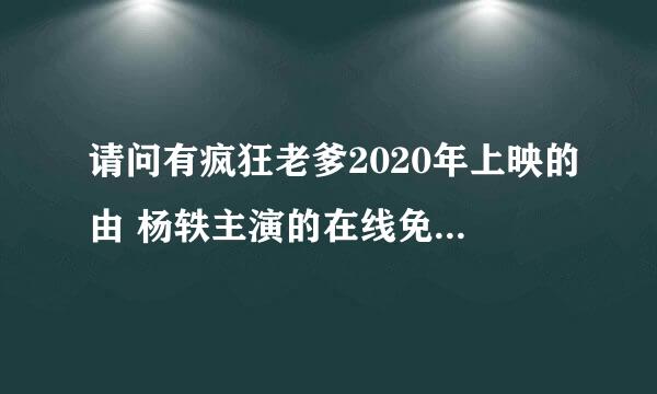 请问有疯狂老爹2020年上映的由 杨轶主演的在线免费播放资源