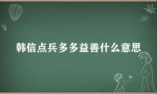 韩信点兵多多益善什么意思