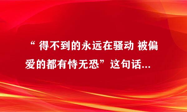 “ 得不到的永远在骚动 被偏爱的都有恃无恐”这句话的意思是什么？