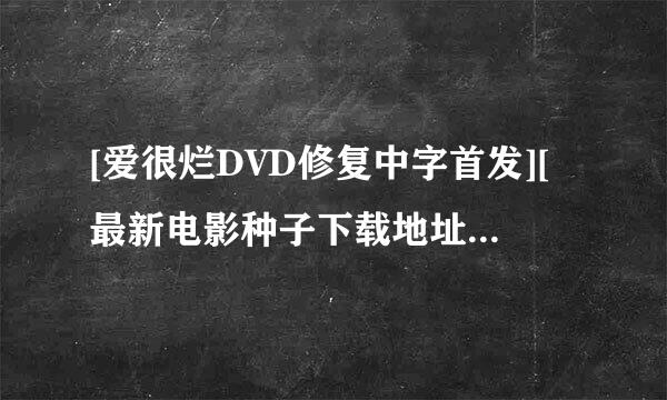 [爱很烂DVD修复中字首发][最新电影种子下载地址有么？跪谢