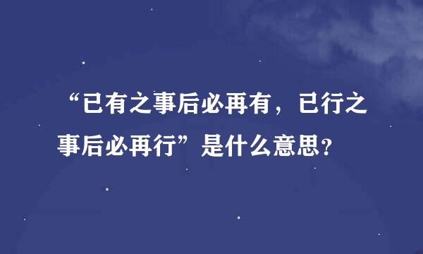 “已有之事后必再有，已行之事后必再行”是什么意思？