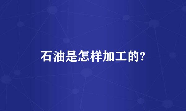 石油是怎样加工的?