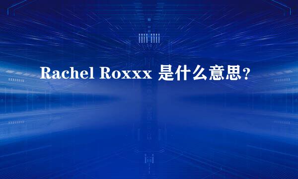 Rachel Roxxx 是什么意思？