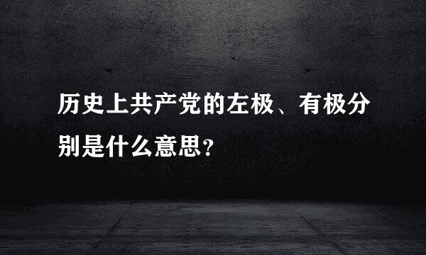 历史上共产党的左极、有极分别是什么意思？