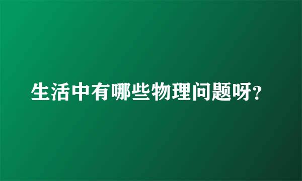 生活中有哪些物理问题呀？