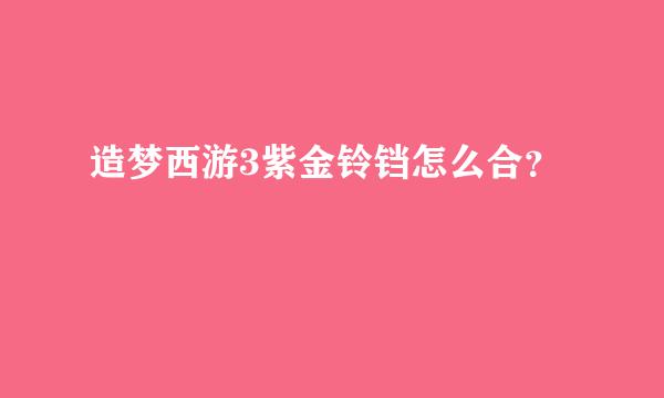 造梦西游3紫金铃铛怎么合？