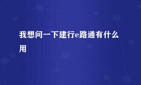 我想问一下建行e路通有什么用