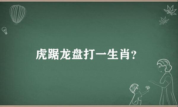 虎踞龙盘打一生肖？