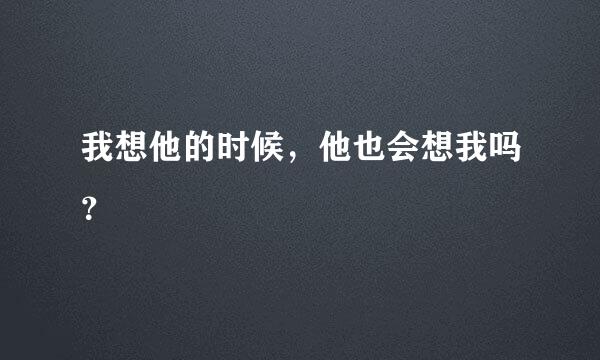 我想他的时候，他也会想我吗？