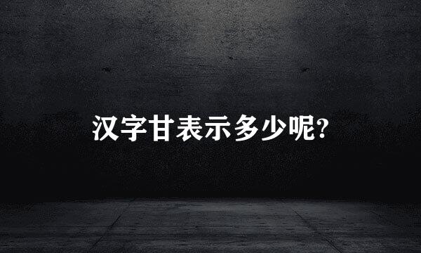 汉字甘表示多少呢?