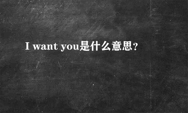 I want you是什么意思？