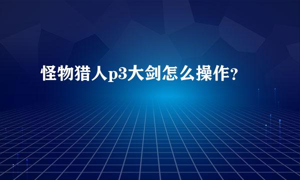 怪物猎人p3大剑怎么操作？