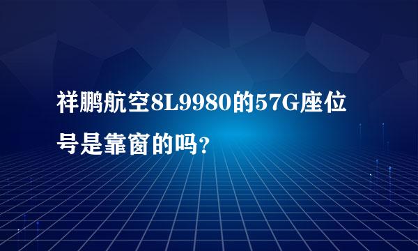 祥鹏航空8L9980的57G座位号是靠窗的吗？