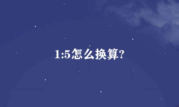 1:5怎么换算?