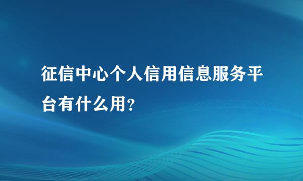 征信中心个人信用信息服务平台有什么用？