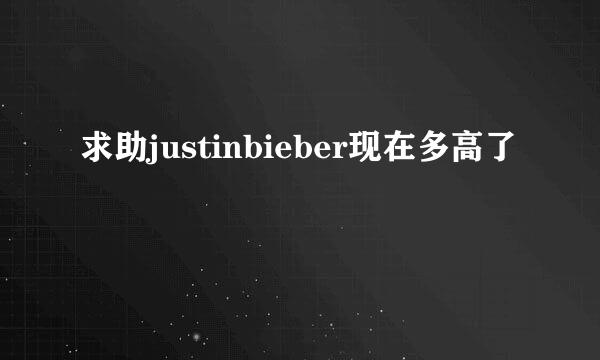 求助justinbieber现在多高了