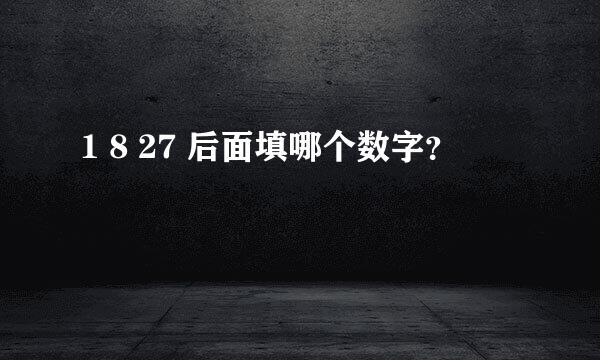 1 8 27 后面填哪个数字？