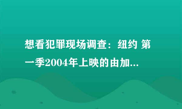 想看犯罪现场调查：纽约 第一季2004年上映的由加里·西尼斯主演的免费高清资源