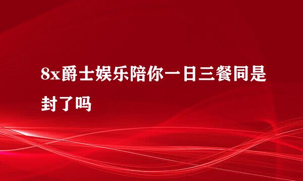 8x爵士娱乐陪你一日三餐同是封了吗