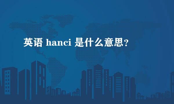 英语 hanci 是什么意思？