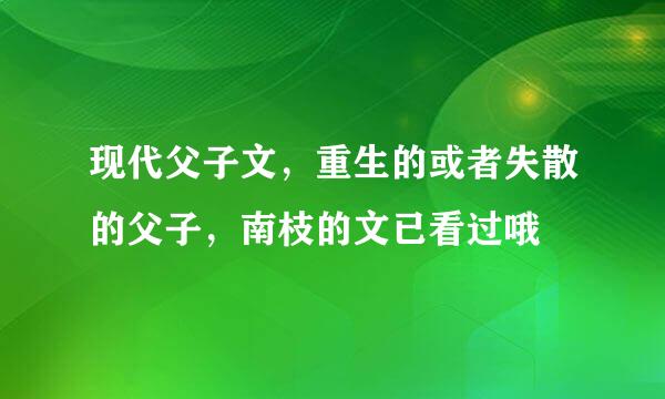 现代父子文，重生的或者失散的父子，南枝的文已看过哦