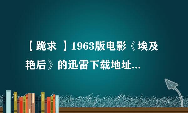 【跪求 】1963版电影《埃及艳后》的迅雷下载地址？正确的再+100分