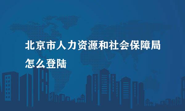 北京市人力资源和社会保障局怎么登陆