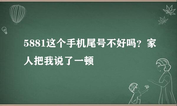 5881这个手机尾号不好吗？家人把我说了一顿