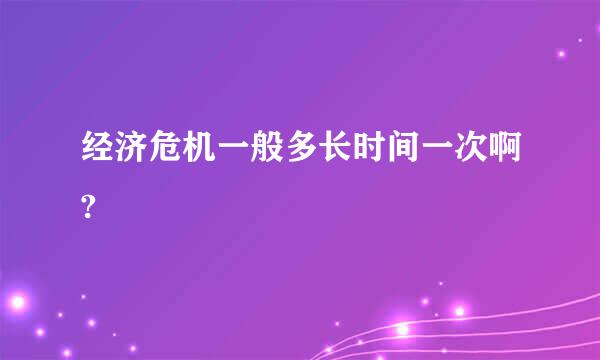 经济危机一般多长时间一次啊?