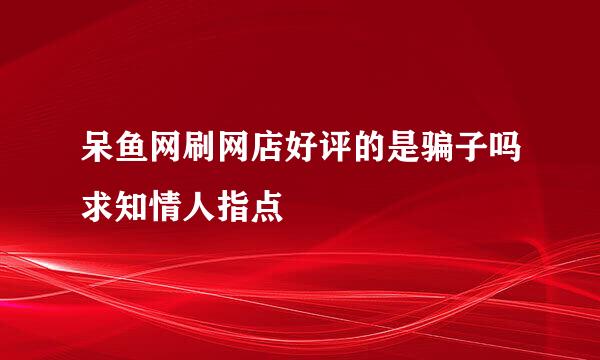 呆鱼网刷网店好评的是骗子吗求知情人指点