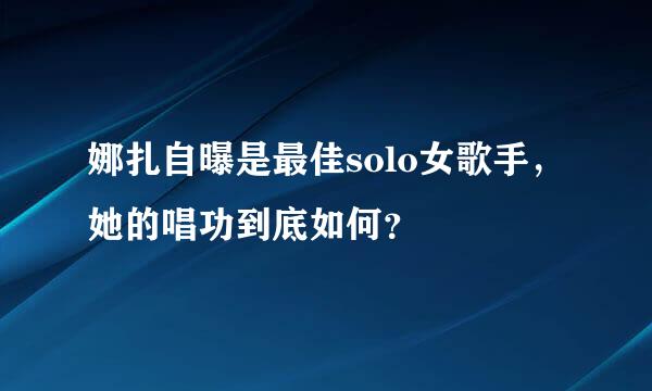 娜扎自曝是最佳solo女歌手，她的唱功到底如何？