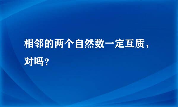 相邻的两个自然数一定互质，对吗？