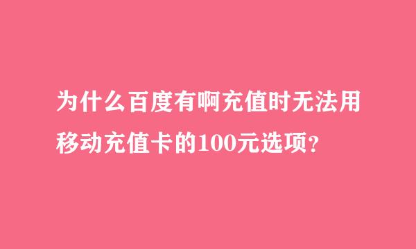 为什么百度有啊充值时无法用移动充值卡的100元选项？