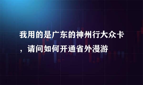 我用的是广东的神州行大众卡，请问如何开通省外漫游