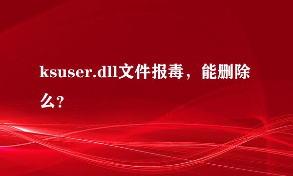 ksuser.dll文件报毒，能删除么？