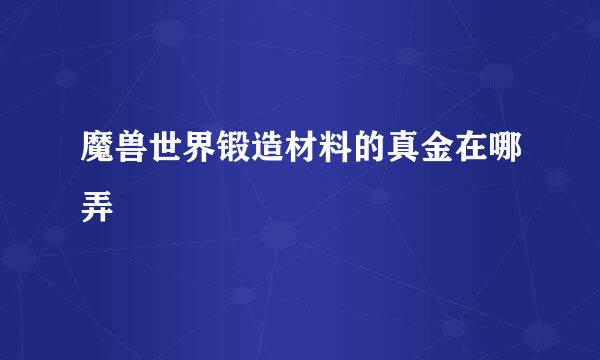 魔兽世界锻造材料的真金在哪弄